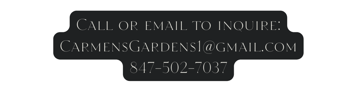Call or email to inquire CarmensGardens1 gmail com 847 502 7037